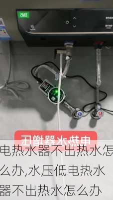 电热水器不出热水怎么办,水压低电热水器不出热水怎么办