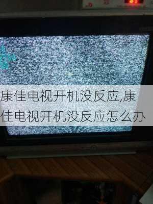 康佳电视开机没反应,康佳电视开机没反应怎么办
