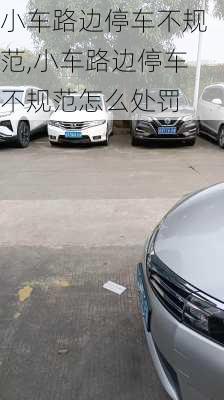 小车路边停车不规范,小车路边停车不规范怎么处罚