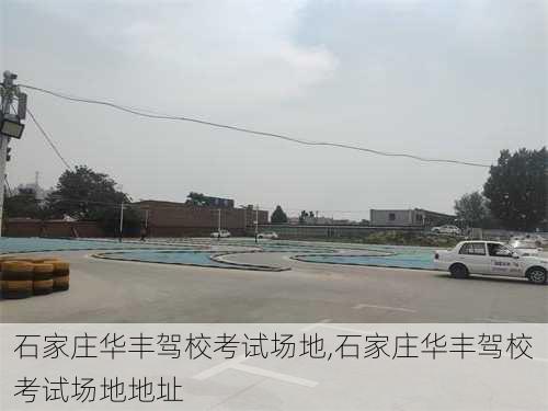 石家庄华丰驾校考试场地,石家庄华丰驾校考试场地地址