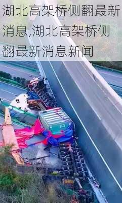 湖北高架桥侧翻最新消息,湖北高架桥侧翻最新消息新闻