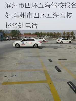 滨州市四环五海驾校报名处,滨州市四环五海驾校报名处电话