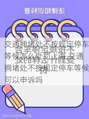交通拥堵处不按规定停车等候怎么处罚上海,交通拥堵处不按规定停车等候可以申诉吗