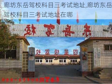 廊坊东岳驾校科目三考试地址,廊坊东岳驾校科目三考试地址在哪