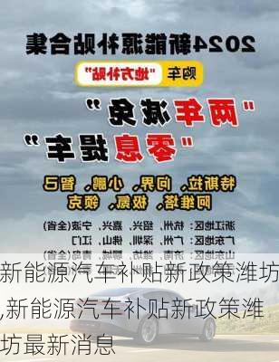 新能源汽车补贴新政策潍坊,新能源汽车补贴新政策潍坊最新消息