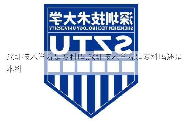 深圳技术学院是专科吗,深圳技术学院是专科吗还是本科