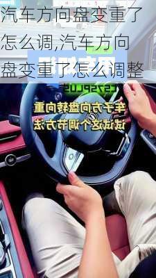 汽车方向盘变重了怎么调,汽车方向盘变重了怎么调整