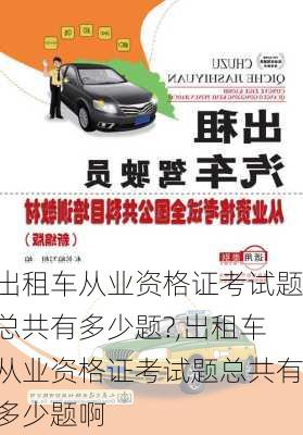 出租车从业资格证考试题总共有多少题?,出租车从业资格证考试题总共有多少题啊