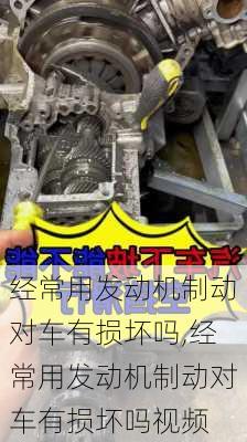经常用发动机制动对车有损坏吗,经常用发动机制动对车有损坏吗视频