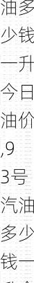 93号汽油多少钱一升今日油价,93号汽油多少钱一升今日油价