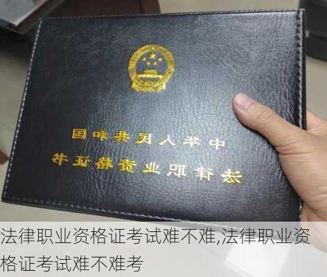 法律职业资格证考试难不难,法律职业资格证考试难不难考