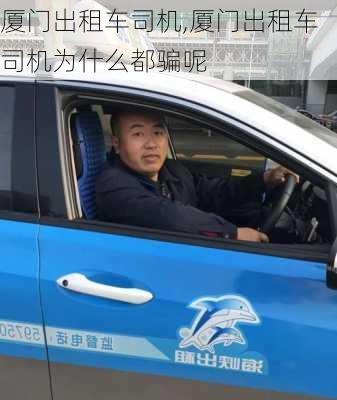 厦门出租车司机,厦门出租车司机为什么都骗呢