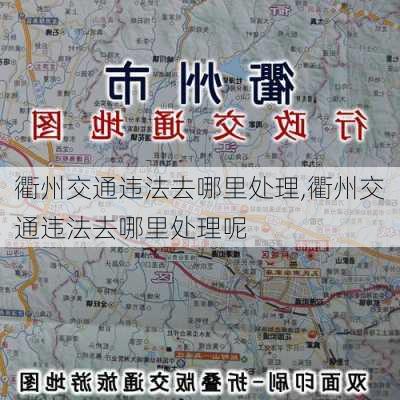 衢州交通违法去哪里处理,衢州交通违法去哪里处理呢