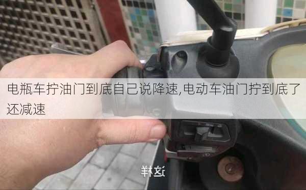 电瓶车拧油门到底自己说降速,电动车油门拧到底了还减速