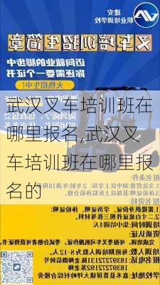 武汉叉车培训班在哪里报名,武汉叉车培训班在哪里报名的