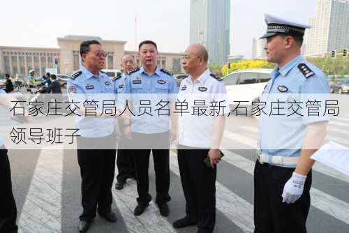 石家庄交管局人员名单最新,石家庄交管局领导班子