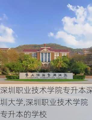 深圳职业技术学院专升本深圳大学,深圳职业技术学院专升本的学校