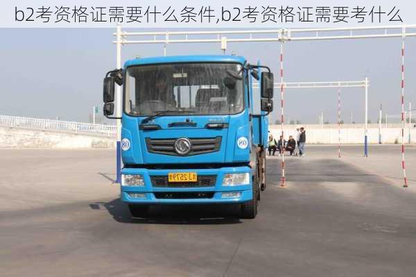 b2考资格证需要什么条件,b2考资格证需要考什么