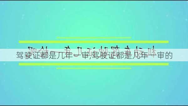 驾驶证都是几年一审,驾驶证都是几年一审的