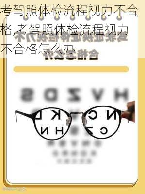 考驾照体检流程视力不合格,考驾照体检流程视力不合格怎么办