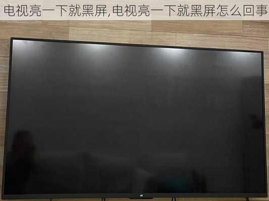 电视亮一下就黑屏,电视亮一下就黑屏怎么回事