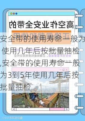 安全带的使用寿命一般为 使用几年后按批量抽检,安全带的使用寿命一般为3到5年使用几年后按批量抽检