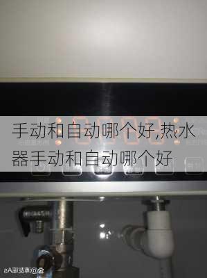 手动和自动哪个好,热水器手动和自动哪个好