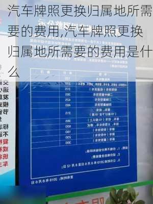汽车牌照更换归属地所需要的费用,汽车牌照更换归属地所需要的费用是什么