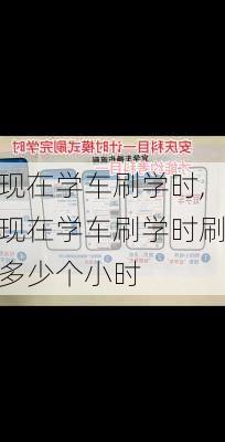 现在学车刷学时,现在学车刷学时刷多少个小时