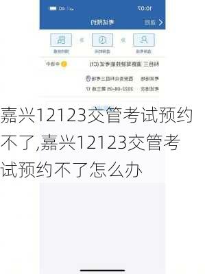 嘉兴12123交管考试预约不了,嘉兴12123交管考试预约不了怎么办