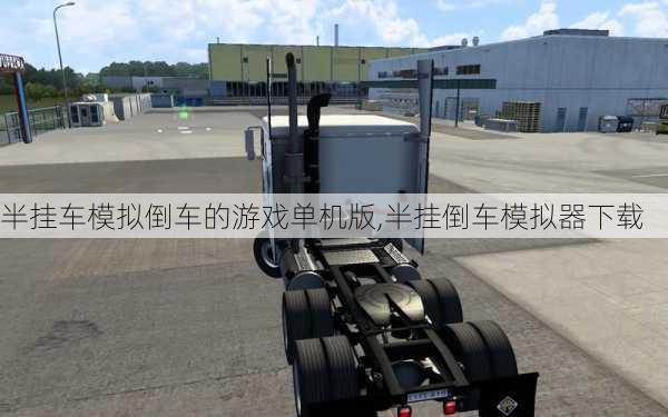 半挂车模拟倒车的游戏单机版,半挂倒车模拟器下载