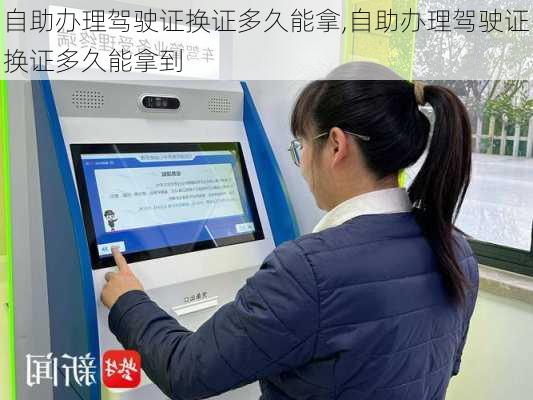 自助办理驾驶证换证多久能拿,自助办理驾驶证换证多久能拿到
