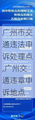 广州市交通违法申诉处理点,广州交通违章申诉地点