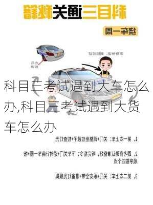 科目三考试遇到大车怎么办,科目三考试遇到大货车怎么办
