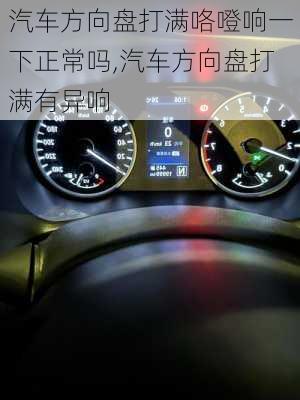 汽车方向盘打满咯噔响一下正常吗,汽车方向盘打满有异响