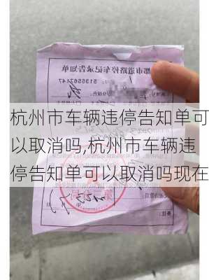 杭州市车辆违停告知单可以取消吗,杭州市车辆违停告知单可以取消吗现在