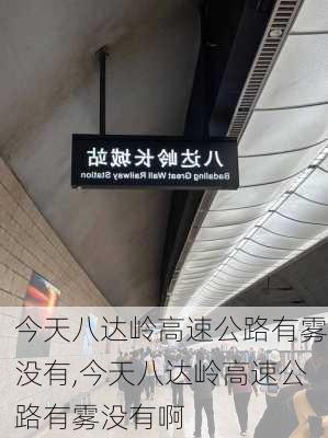 今天八达岭高速公路有雾没有,今天八达岭高速公路有雾没有啊