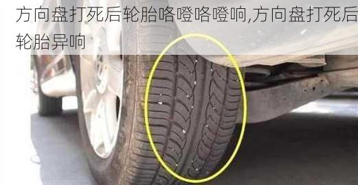 方向盘打死后轮胎咯噔咯噔响,方向盘打死后轮胎异响