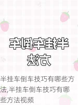 半挂车倒车技巧有哪些方法,半挂车倒车技巧有哪些方法视频