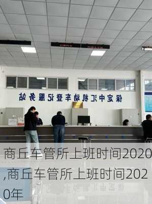 商丘车管所上班时间2020,商丘车管所上班时间2020年