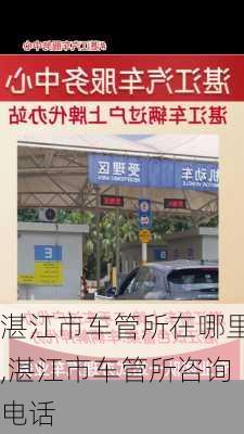 湛江市车管所在哪里,湛江市车管所咨询电话
