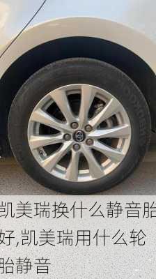 凯美瑞换什么静音胎好,凯美瑞用什么轮胎静音