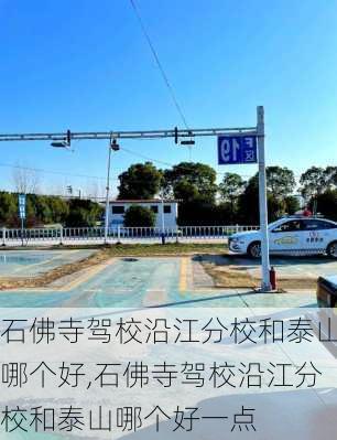 石佛寺驾校沿江分校和泰山哪个好,石佛寺驾校沿江分校和泰山哪个好一点