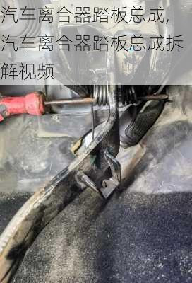 汽车离合器踏板总成,汽车离合器踏板总成拆解视频
