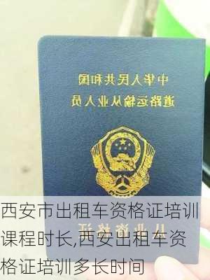 西安市出租车资格证培训课程时长,西安出租车资格证培训多长时间