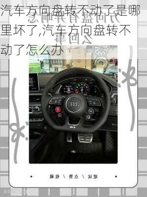 汽车方向盘转不动了是哪里坏了,汽车方向盘转不动了怎么办